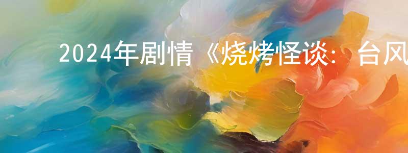 ﻿蔡烈的个人主页,﻿2024年剧情《烧烤怪谈：台风》HD国语中字迅雷下载_电影天堂